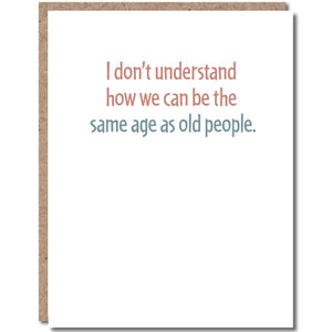 I don't understand how we can be the same age as old people - birthday card